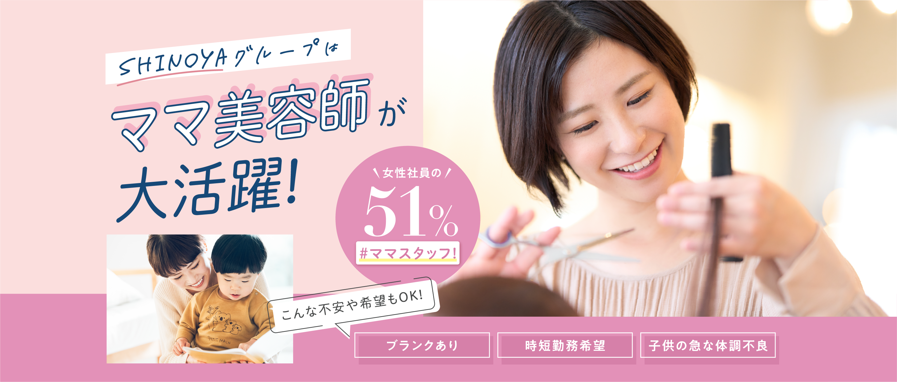 Shinoyaグループはママ美容師が大活躍！女性社員の51%ママスタッフ! こんな不安や希望もOK!「ブランクあり」「時短勤務希望」「子供の急な体調不良」