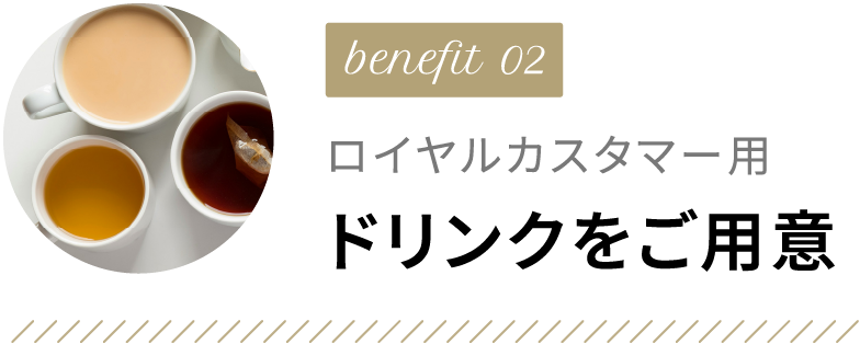 benefit02 ロイヤルカスタマー用ドリンクをご用意