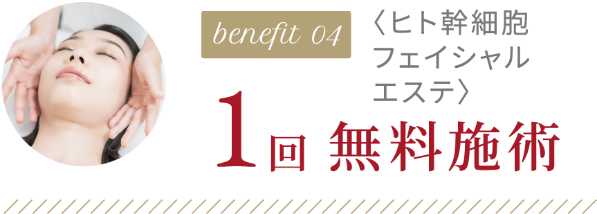 benefit04 〈ヒト幹細胞フェイシャルエステ1回無料施術