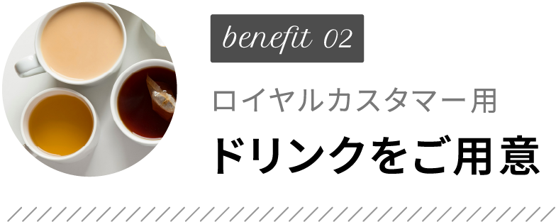 benefit02 ロイヤルカスタマー用ドリンクをご用意