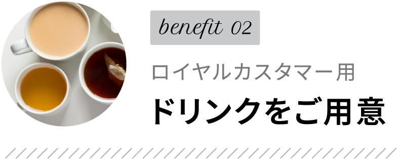 benefit02 ロイヤルカスタマー用ドリンクをご用意