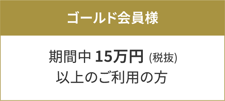 ゴールド会員様期間中15万円(税抜)以上のご利用の方