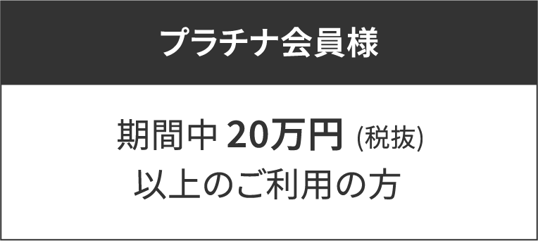 プラチナ会員様期間中20万円(税抜)以上のご利用の方